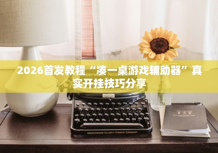 2026首发教程“凑一桌游戏辅助器”真实开挂技巧分享