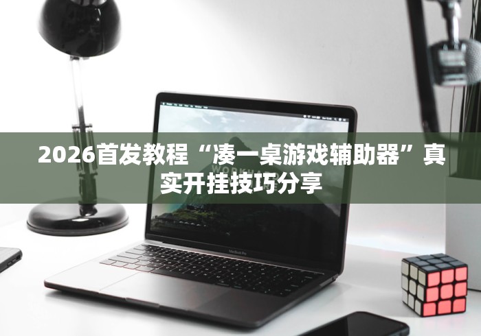 2026首发教程“凑一桌游戏辅助器”真实开挂技巧分享