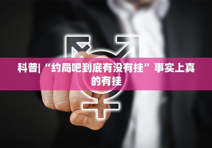 科普|“约局吧到底有没有挂”事实上真的有挂