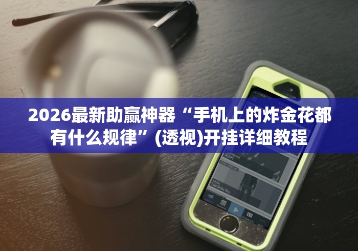 2026最新助赢神器“手机上的炸金花都有什么规律”(透视)开挂详细教程