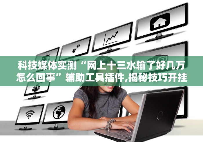 科技媒体实测“网上十三水输了好几万怎么回事”辅助工具插件,揭秘技巧开挂