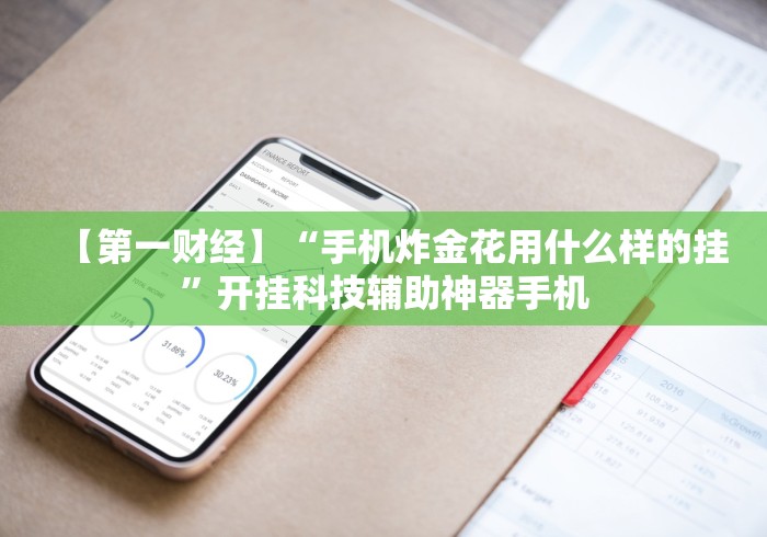 【第一财经】“手机炸金花用什么样的挂”开挂科技辅助神器手机