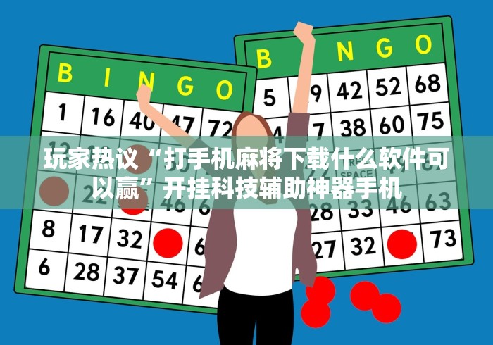 玩家热议“打手机麻将下载什么软件可以赢	”开挂科技辅助神器手机