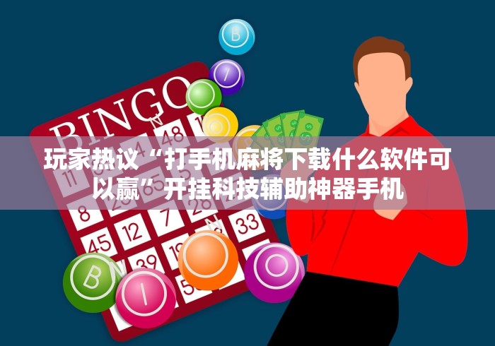 玩家热议“打手机麻将下载什么软件可以赢”开挂科技辅助神器手机