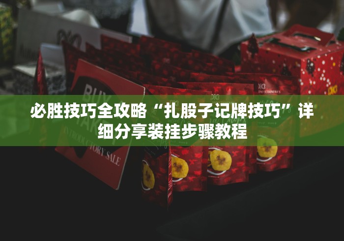 必胜技巧全攻略“扎股子记牌技巧”详细分享装挂步骤教程
