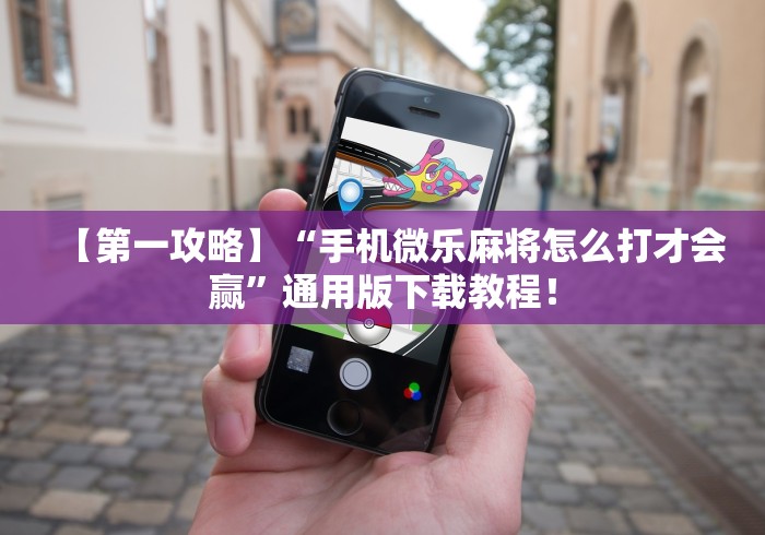 【第一攻略】“手机微乐麻将怎么打才会赢”通用版下载教程！