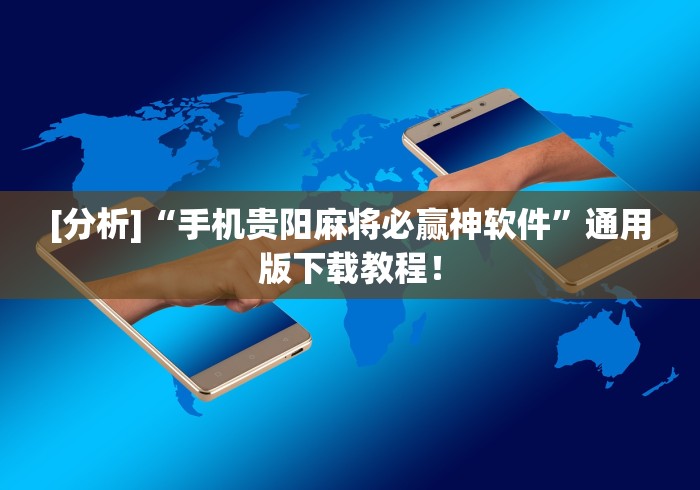 [分析]“手机贵阳麻将必赢神软件”通用版下载教程！